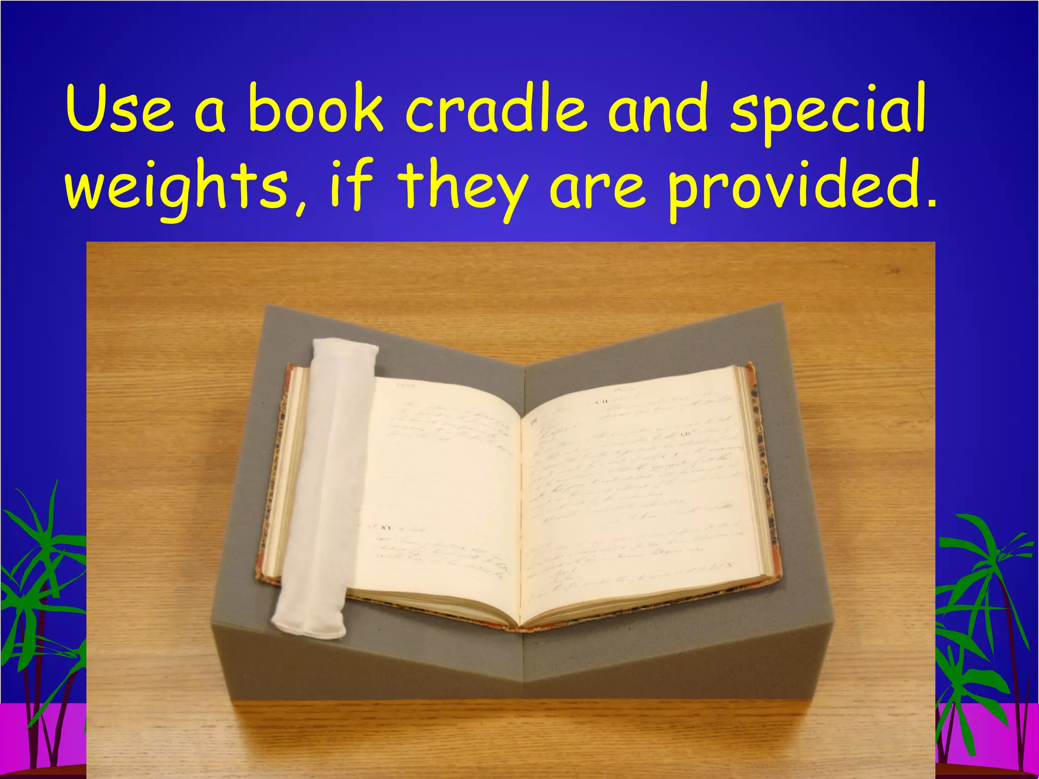 Use a book cradle and special
weights, if they are provided.
 