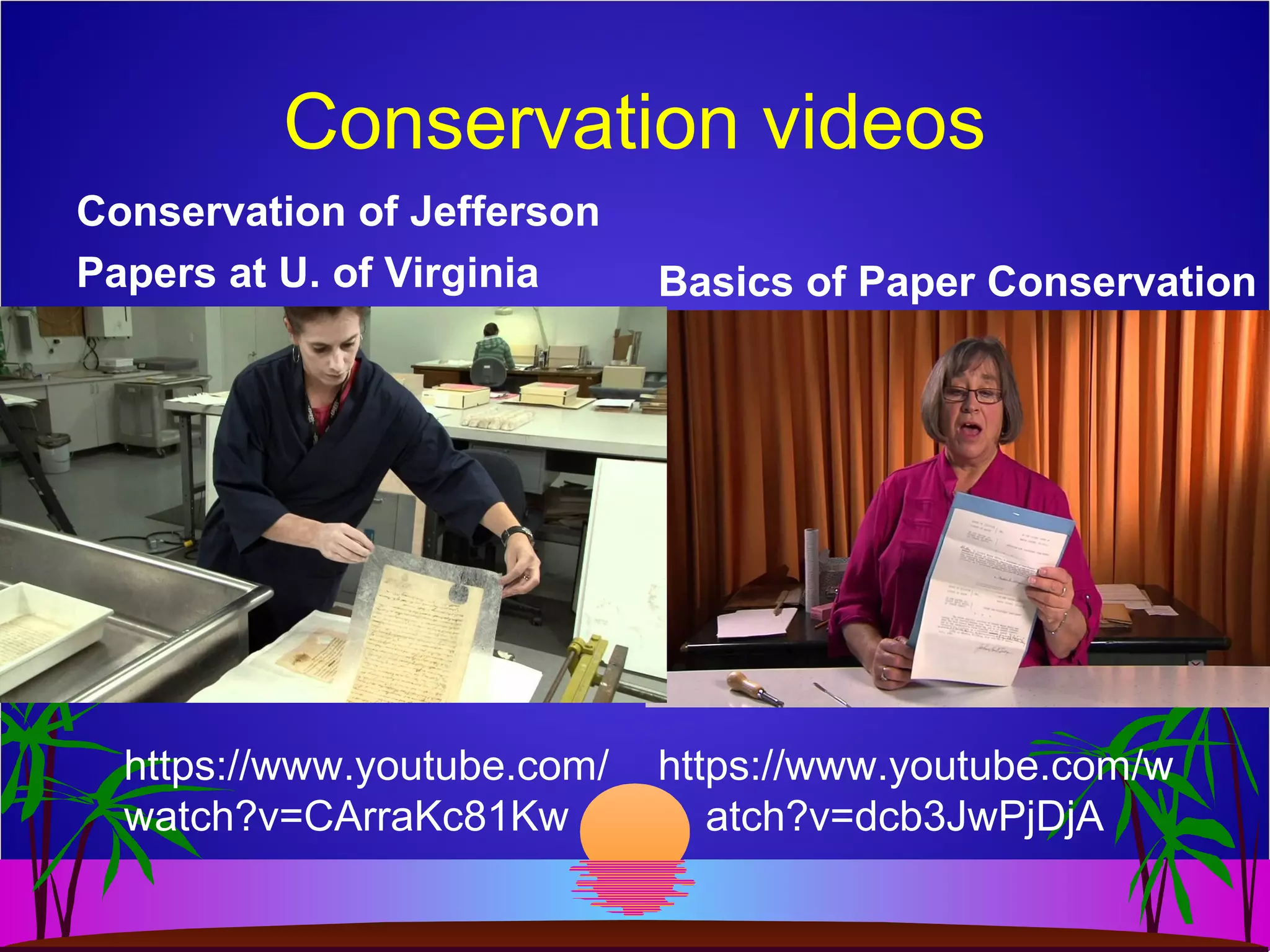 Conservation videos
Conservation of Jefferson
Papers at U. of Virginia
https://www.youtube.com/
watch?v=CArraKc81Kw
Basics of Paper Conservation
https://www.youtube.com/w
atch?v=dcb3JwPjDjA
 