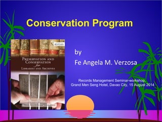 Conservation Program
by
Fe Angela M. Verzosa
Records Management Seminar-workshop,
Grand Men Seng Hotel, Davao City, 15 August 2014
 