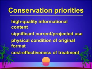 Conservation priorities
high-quality informational
content
significant current/projected use
physical condition of original
format
cost-effectiveness of treatment
 
