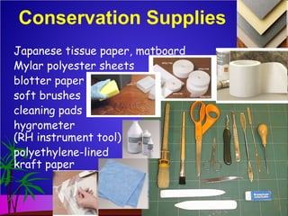 Conservation Supplies
Japanese tissue paper, matboard
Mylar polyester sheets
blotter paper
soft brushes
cleaning pads
hygrometer
(RH instrument tool)
polyethylene-lined
kraft paper
 