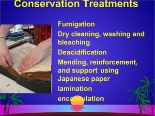 Conservation Treatments
Fumigation
Dry cleaning, washing and
bleaching
Deacidification
Mending, reinforcement,
and support using
Japanese paper
lamination
encapsulation
 
