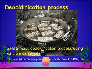 Deacidification process…
Source: https://www.youtube.com/watch?v=J_lLPVqiUZg
ZFB:2
Mass Deacidification
ZFB 2 mass deacidification process using
calcium carbonate
 