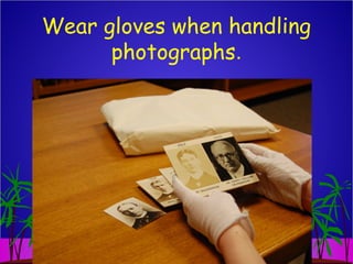 Wear gloves when handling
photographs.
 