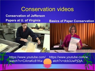 Conservation videos
Conservation of Jefferson
Papers at U. of Virginia
https://www.youtube.com/
watch?v=CArraKc81Kw
Basics of Paper Conservation
https://www.youtube.com/w
atch?v=dcb3JwPjDjA
 