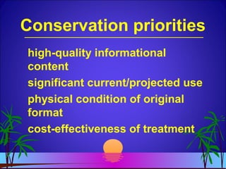 Conservation priorities
high-quality informational
content
significant current/projected use
physical condition of original
format
cost-effectiveness of treatment
 