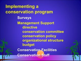 Implementing a
conservation program
Surveys
Management Support
directive
conservation committee
conservation policy
organizational structure
budget
Conservation Facilities
Conservation Staff
 