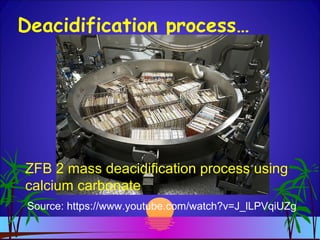 Deacidification process…
Source: https://www.youtube.com/watch?v=J_lLPVqiUZg
ZFB:2
Mass Deacidification
ZFB 2 mass deacidification process using
calcium carbonate
 