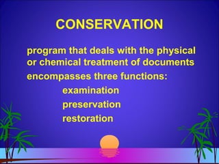 CONSERVATION
program that deals with the physical
or chemical treatment of documents
encompasses three functions:
examination
preservation
restoration
 
