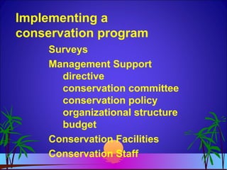 Implementing a
conservation program
Surveys
Management Support
directive
conservation committee
conservation policy
organizational structure
budget
Conservation Facilities
Conservation Staff
 
