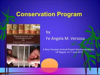 Conservation Program
by
Fe Angela M. Verzosa
A Rice Terraces Archival Project Seminar-workshop,
UP Baguio, 9-11 June 2014
 