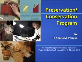 Preservation/Preservation/
ConservationConservation
ProgramProgram
byby
Fe Angela M. VerzosaFe Angela M. Verzosa
Records Management Seminar-workshop,
Plaza del Norte Hotel, Laoag City, 16-18 April 2015
 