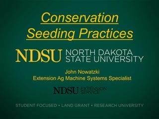 Conservation
Seeding Practices
John Nowatzki
Extension Ag Machine Systems Specialist
 