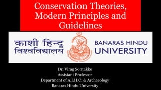 Conservation Theories,
Modern Principles and
Guidelines
Dr. Virag Sontakke
Assistant Professor
Department of A.I.H.C. & Archaeology
Banaras Hindu University
 