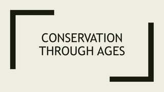 CONSERVATION
THROUGH AGES
 