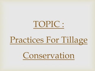 TOPIC :
Practices For Tillage
Conservation
 
