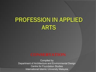 CONSERVATION
Compiled by
Department of Architecture and Environmental Design
Centre for Foundation Studies
International Islamic University Malaysia
 
