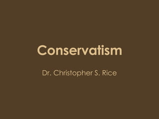 Conservatism Dr. Christopher S. Rice 