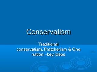 Conservatism
           Traditional
conservatism,Thatcherism & One
       nation –key ideas
 