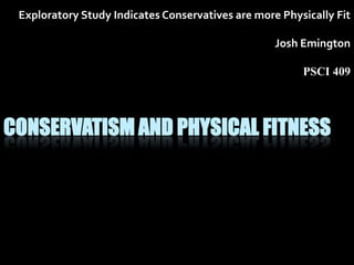 Exploratory Study Indicates Conservatives are more Physically Fit Josh Emington PSCI 409 Conservatism and Physical Fitness 