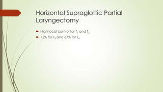 Horizontal Supraglottic Partial
Laryngectomy
 High local control for T1 and T2
 75% for T3 and 67% for T4
 