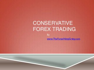 CONSERVATIVE
FOREX TRADING
    By
    www.TheForexNittyGritty.com
 