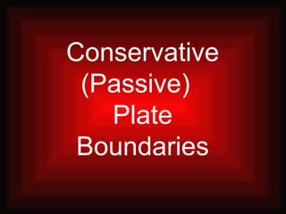 Conservative
 (Passive)
   Plate
 Boundaries