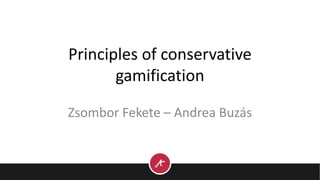 Principles of conservative
gamification
Zsombor Fekete – Andrea Buzás
 