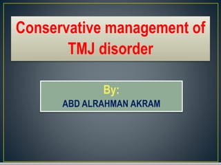 Conservative management of
TMJ disorder
By:
ABD ALRAHMAN AKRAM
 