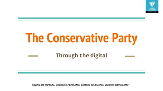 The Conservative Party
Through the digital
Sophie DE RUYCK, Charlaine FERRAND, Victoria GASCARD, Quentin GUIGNARD
 