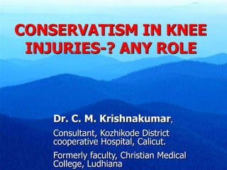 CONSERVATISM IN KNEE
INJURIES-? ANY ROLE
Dr. C. M. Krishnakumar,
Consultant, Kozhikode District
cooperative Hospital, Calicut.
Formerly faculty, Christian Medical
College, Ludhiana
 