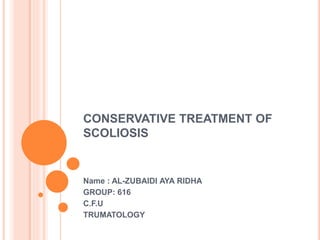 CONSERVATIVE TREATMENT OF
SCOLIOSIS
Name : AL-ZUBAIDI AYA RIDHA
GROUP: 616
C.F.U
TRUMATOLOGY
 