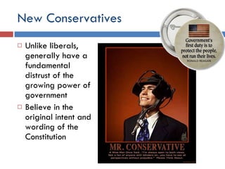 New Conservatives  Unlike liberals, generally have a fundamental distrust of the growing power of government Believe in the original intent and wording of the Constitution 