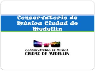 Conservatorio de
Música Ciudad de
    Medellín
 