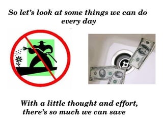 So let’s look at some things we can do
                every day




   With a little thought and effort,
    there’s so much we can save
 