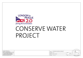 CONSERVE WATER
PROJECT
Intro
Sept ‘08Jaroslav Cír
London in Prague
Cover
CONSERVE WATER PROJECT
 