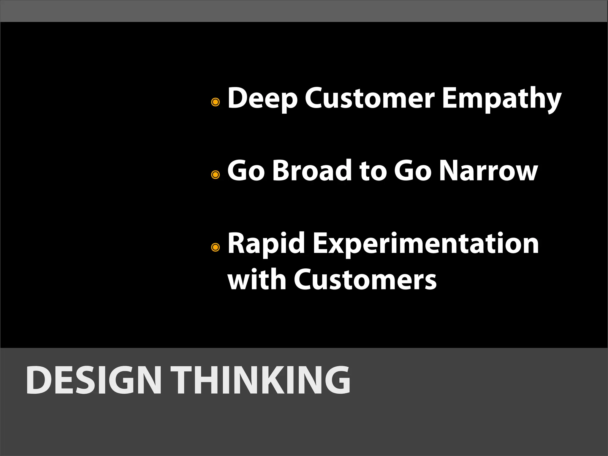 ๏   Deep Customer Empathy

        ๏   Go Broad to Go Narrow

        ๏   Rapid Experimentation
            with Customers


DESIGN THINKING
 