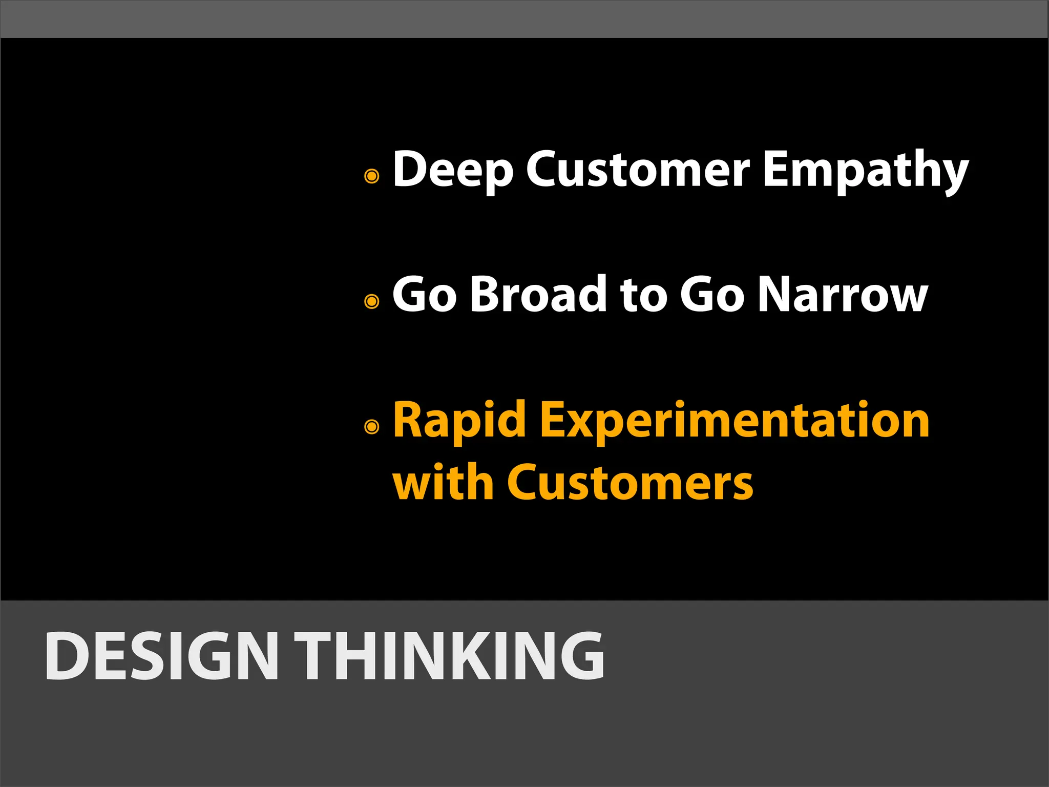 ๏   Deep Customer Empathy

        ๏   Go Broad to Go Narrow

        ๏   Rapid Experimentation
            with Customers


DESIGN THINKING
 