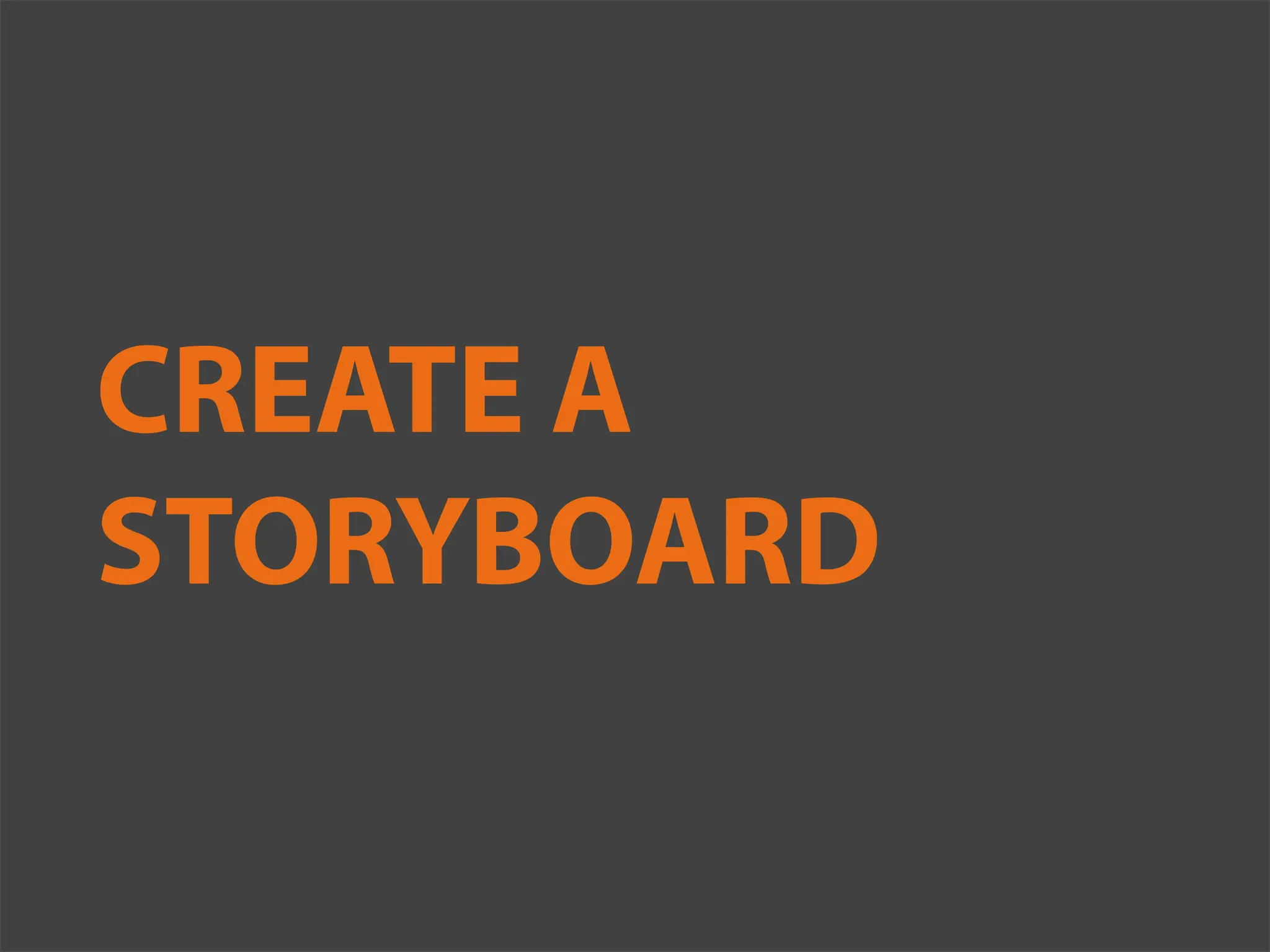 CREATE A
STORYBOARD
 