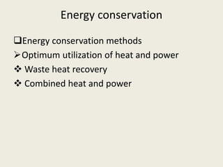 Energy conservation
Energy conservation methods
Optimum utilization of heat and power
 Waste heat recovery
 Combined heat and power
 