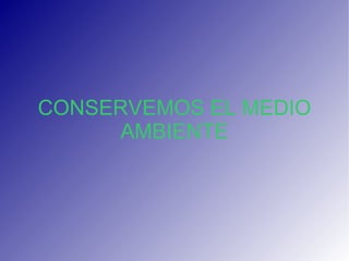 CONSERVEMOS EL MEDIO AMBIENTE