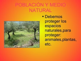 POBLACIÓN Y MEDIO NATURAL Debemos proteger los espacios naturales,para proteger: animales,plantas,etc.
