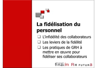 La fidélisation du
personnel
  L’infidélité des collaborateurs
  Les leviers de la fidélité
  Les pratiques de GRH à
  mettre en œuvre pour
  fidéliser ses collaborateurs
 