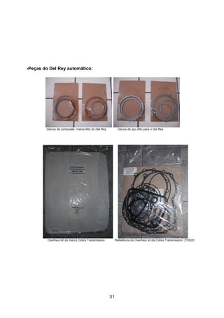 31
-Peças do Del Rey automático:
Discos de composite marca Alto do Del Rey Discos de aço Alto para o Del Rey
Overhaul kit da marca Cobra Transmission Referência do Overhaul kit da Cobra Transmission: 21002C
 