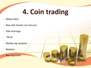 4. Coin trading
- MtGox 2014
- New skill: forexer can not sure
- Fake exchange
- “Tổ lái”
- Market cap compare
- Botware
- New algorithm
 