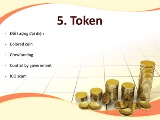 5. Token
- Đối tượng đại diện
- Colored coin
- Crowfunding
- Control by government
- ICO scam
 