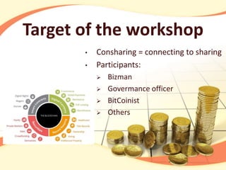 Target of the workshop
• Consharing = connecting to sharing
• Participants:
 Bizman
 Govermance officer
 BitCoinist
 Others
 