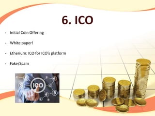 6. ICO
- Initial Coin Offering
- White paper!
- Etherium: ICO for ICO’s platform
- Fake/Scam
 
