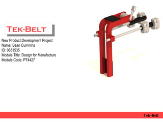   Tek-Belt Tek-Belt New Product Development Project Name: Sean Cummins ID: 0653535 Module Title: Design for Manufacture Module Code: PT4427 