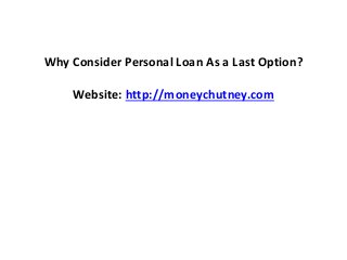 Why Consider Personal Loan As a Last Option?
Website: http://moneychutney.com
 